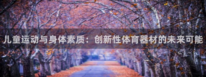 富联娱乐心 585341 娱乐:儿童运动与身体素质:创新性体